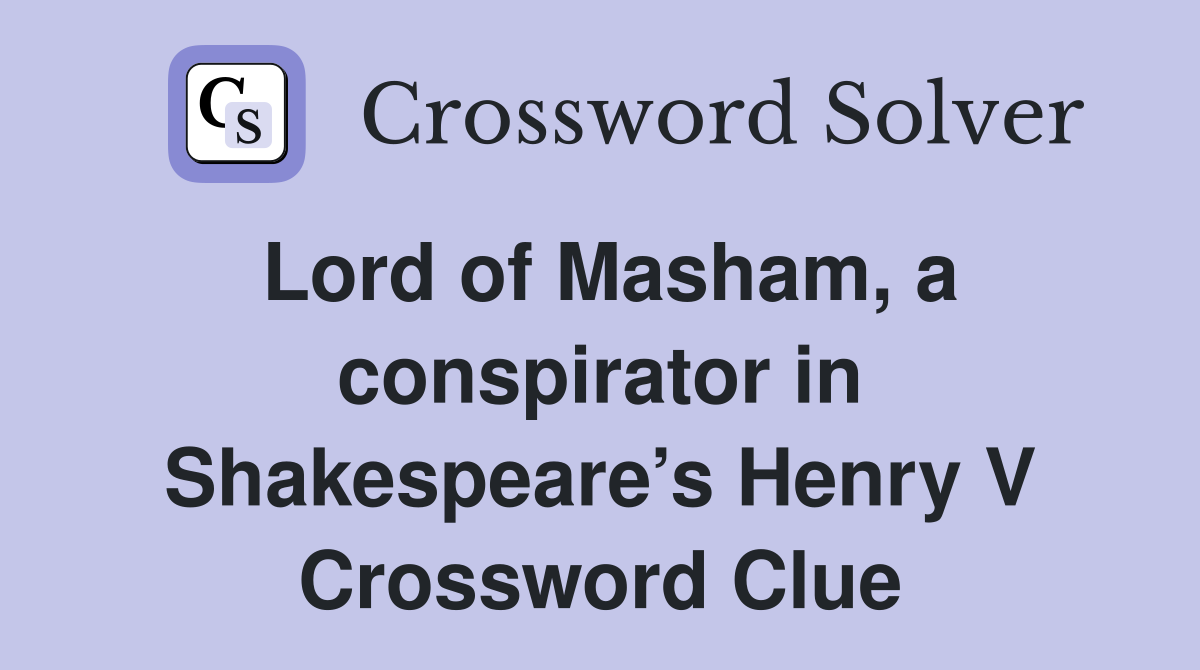 Lord of Masham, a conspirator in Shakespeare’s Henry V Crossword Clue