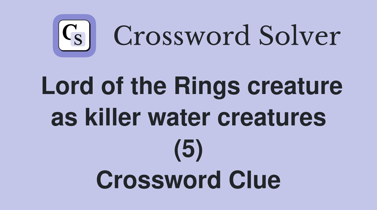 Lord of the Rings creature as killer water creatures (5) Crossword Clue