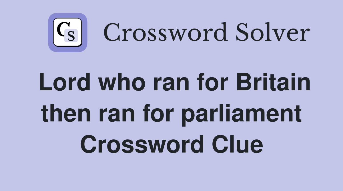 Lord who ran for Britain then ran for parliament Crossword Clue