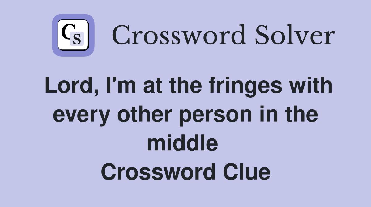 Lord, I'm at the fringes with every other person in the middle  Crossword Clue