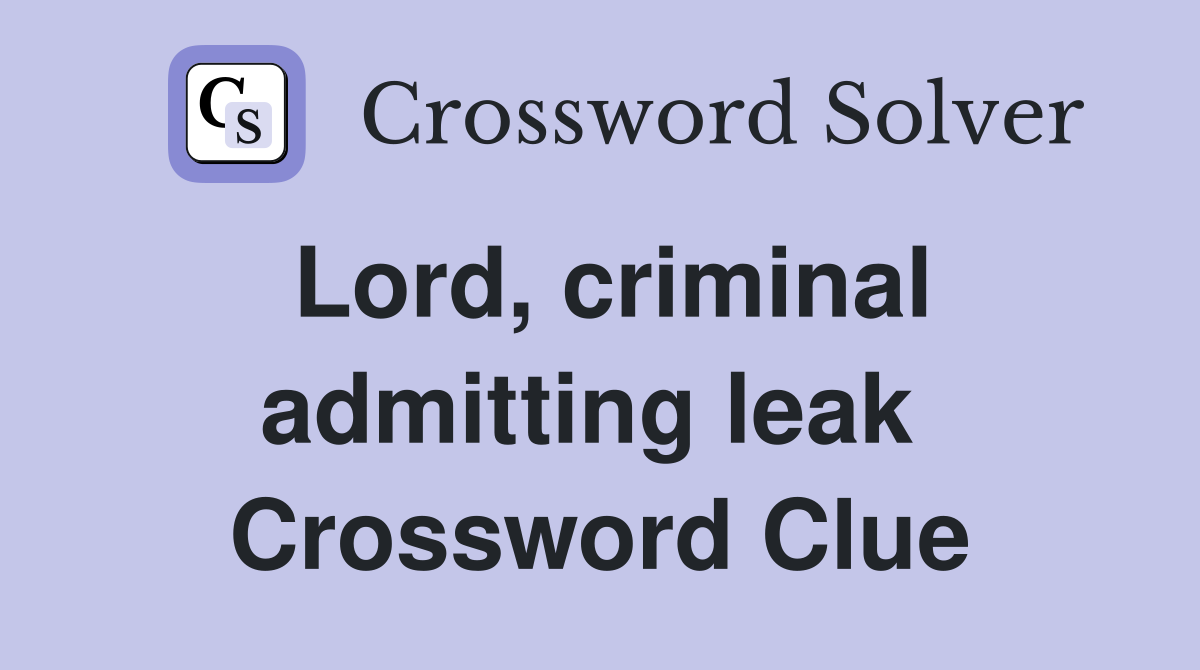 Lord, criminal admitting leak  Crossword Clue