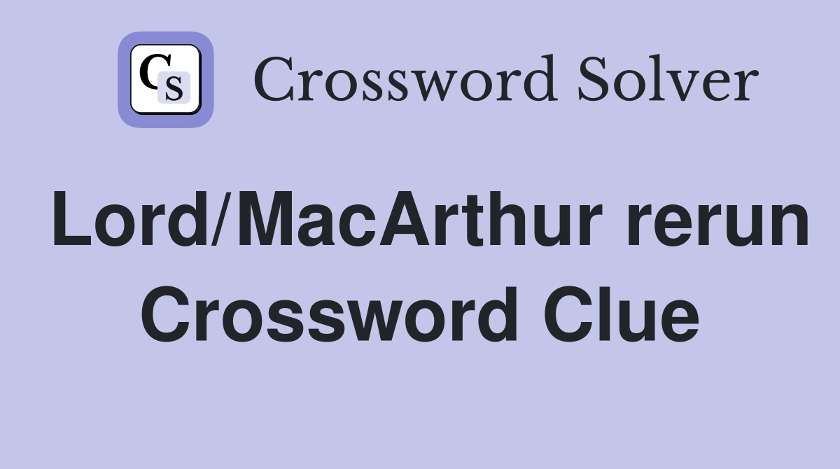Lord/MacArthur rerun Crossword Clue