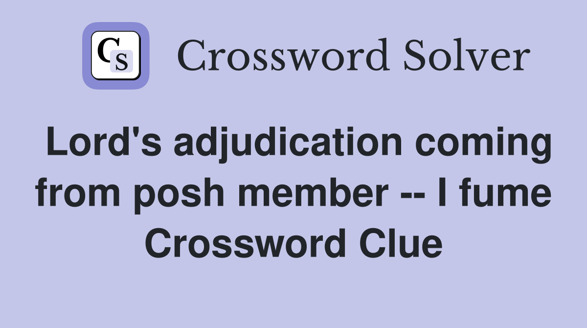 Lord's adjudication coming from posh member -- I fume Crossword Clue