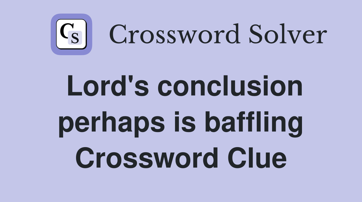Lord's conclusion perhaps is baffling Crossword Clue