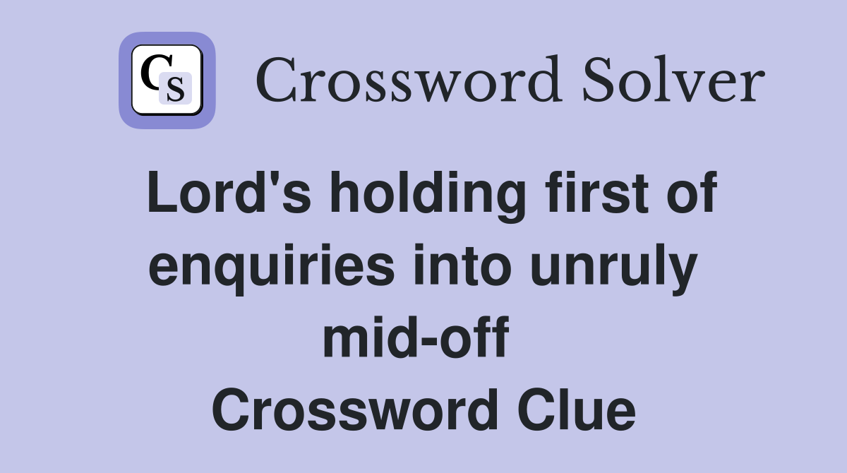 Lord's holding first of enquiries into unruly mid-off  Crossword Clue