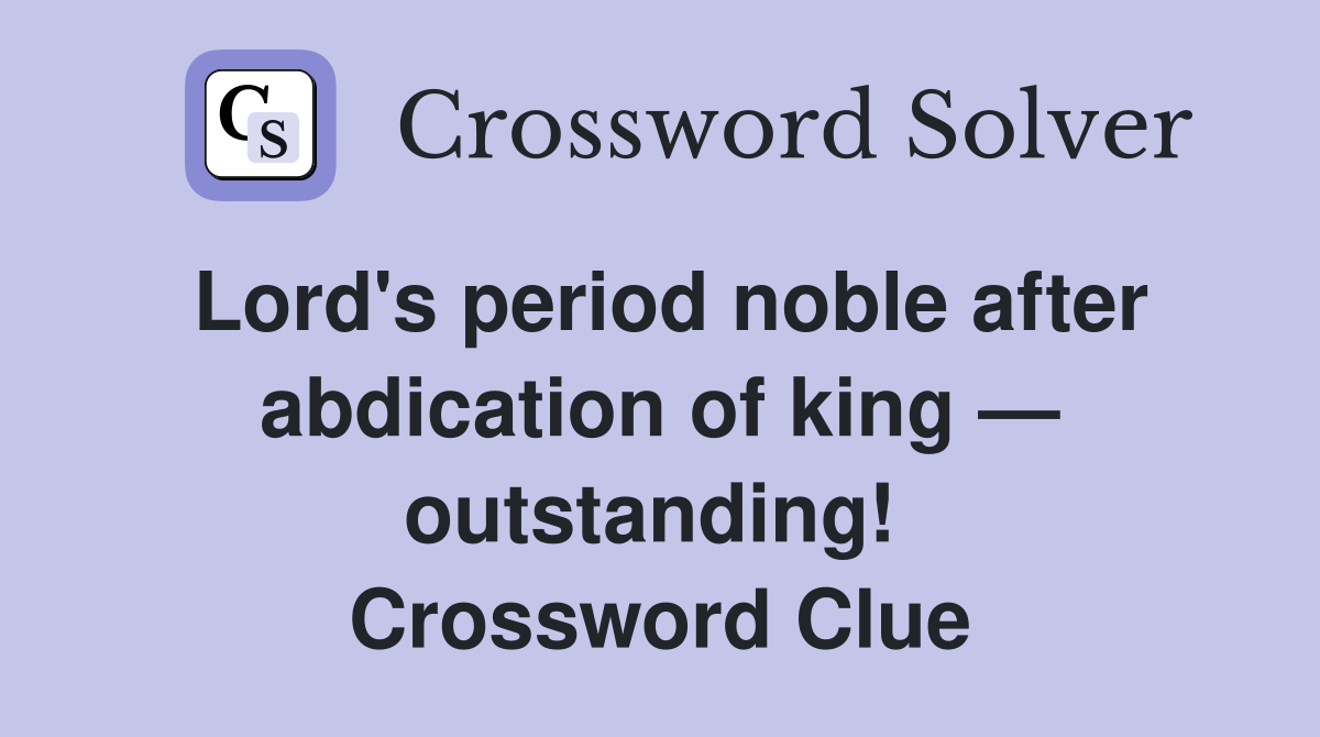Lord's period noble after abdic­ation of king — outstanding!  Crossword Clue