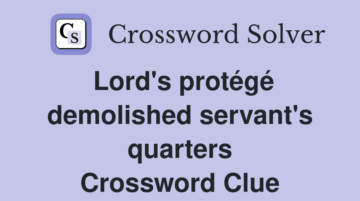 Lord's protégé demolished servant's quarters Crossword Clue