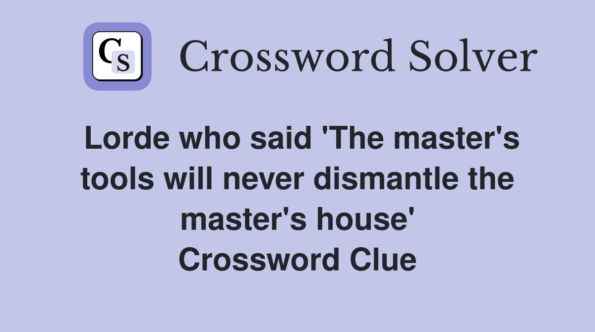 Lorde who said 'The master's tools will never dismantle the master's house' Crossword Clue