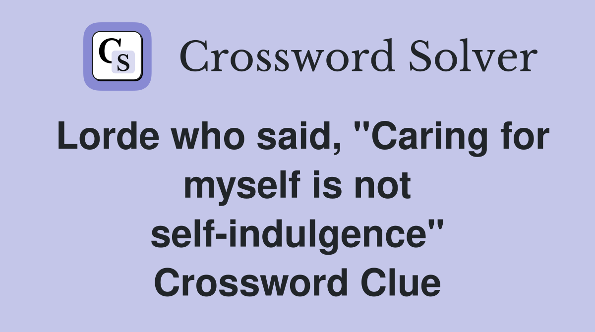 Lorde who said, "Caring for myself is not self-indulgence" Crossword Clue