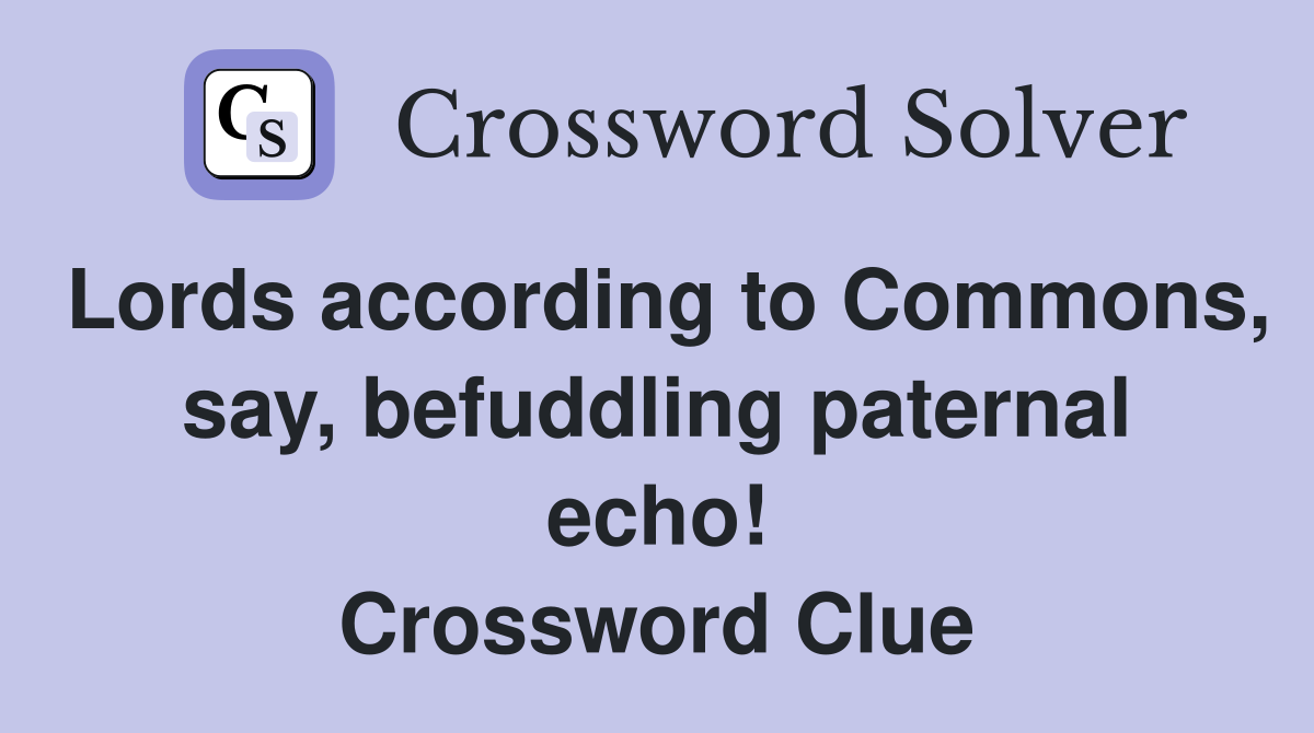 Lords according to Commons, say, befuddling paternal echo! Crossword Clue