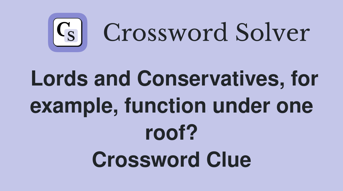 Lords and Conservatives, for example, function under one roof? Crossword Clue