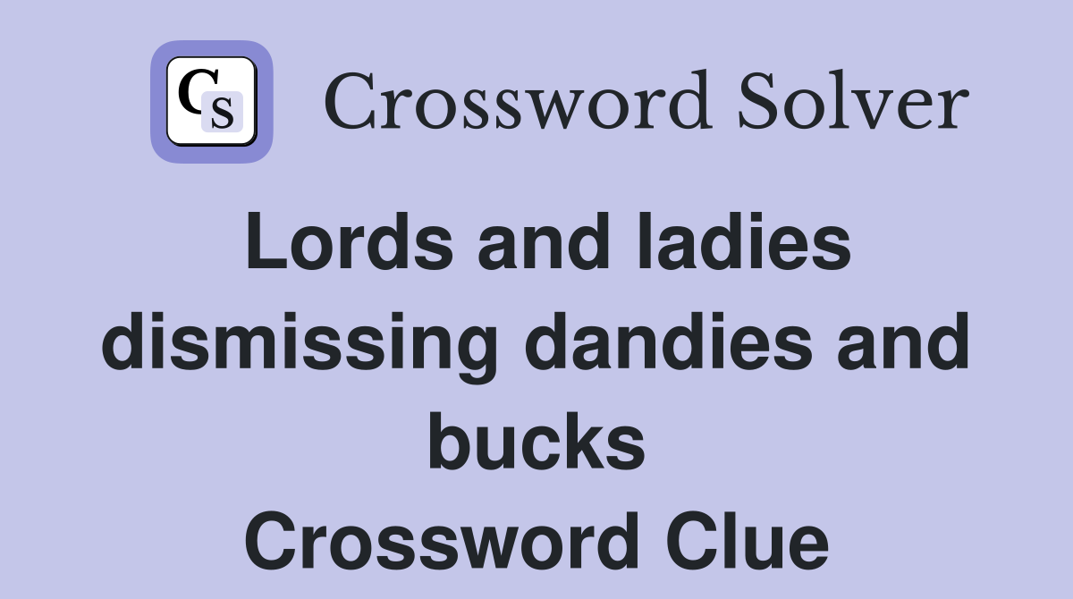 Lords and ladies dismissing dandies and bucks Crossword Clue