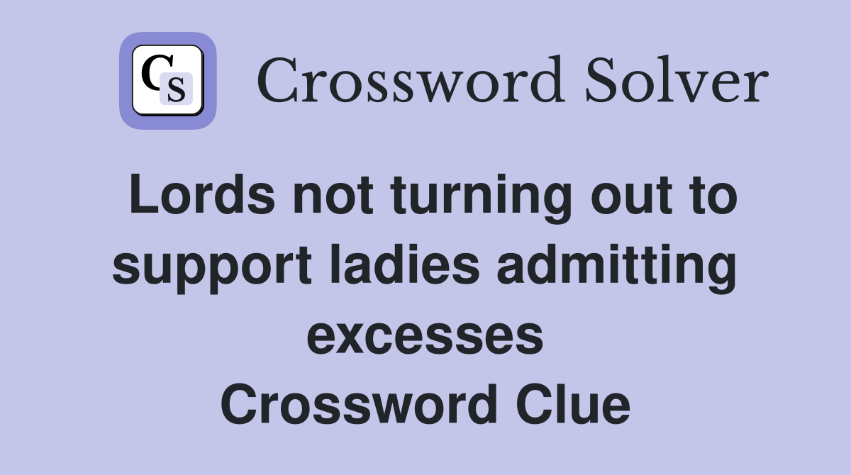 Lords not turning out to support ladies admitting excesses Crossword Clue
