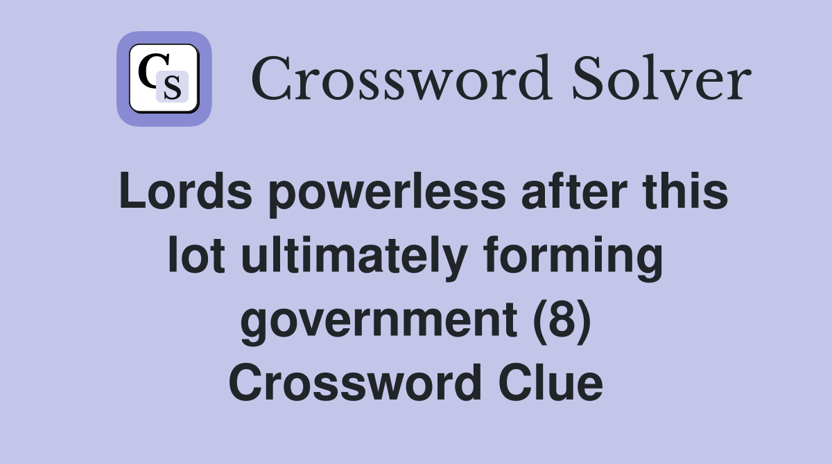 Lords powerless after this lot ultimately forming government (8) Crossword Clue