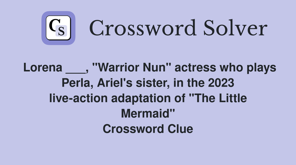 Lorena ___, "Warrior Nun" actress who plays Perla, Ariel's sister, in the 2023 live-action adaptation of "The Little Mermaid" Crossword Clue