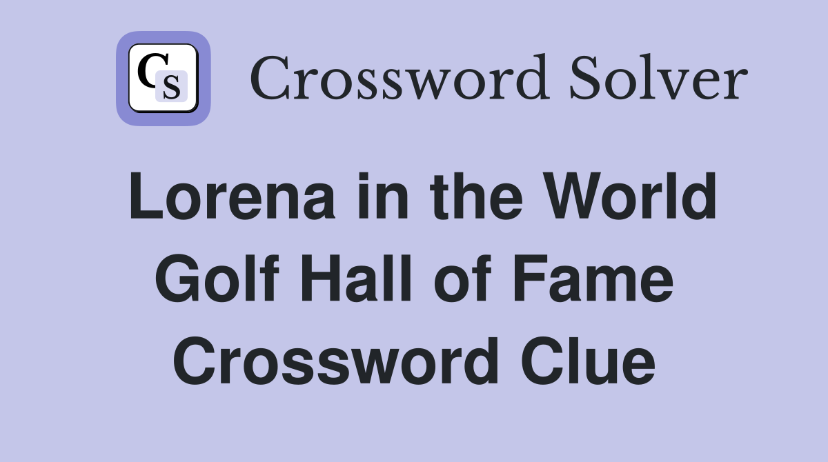 Lorena in the World Golf Hall of Fame Crossword Clue