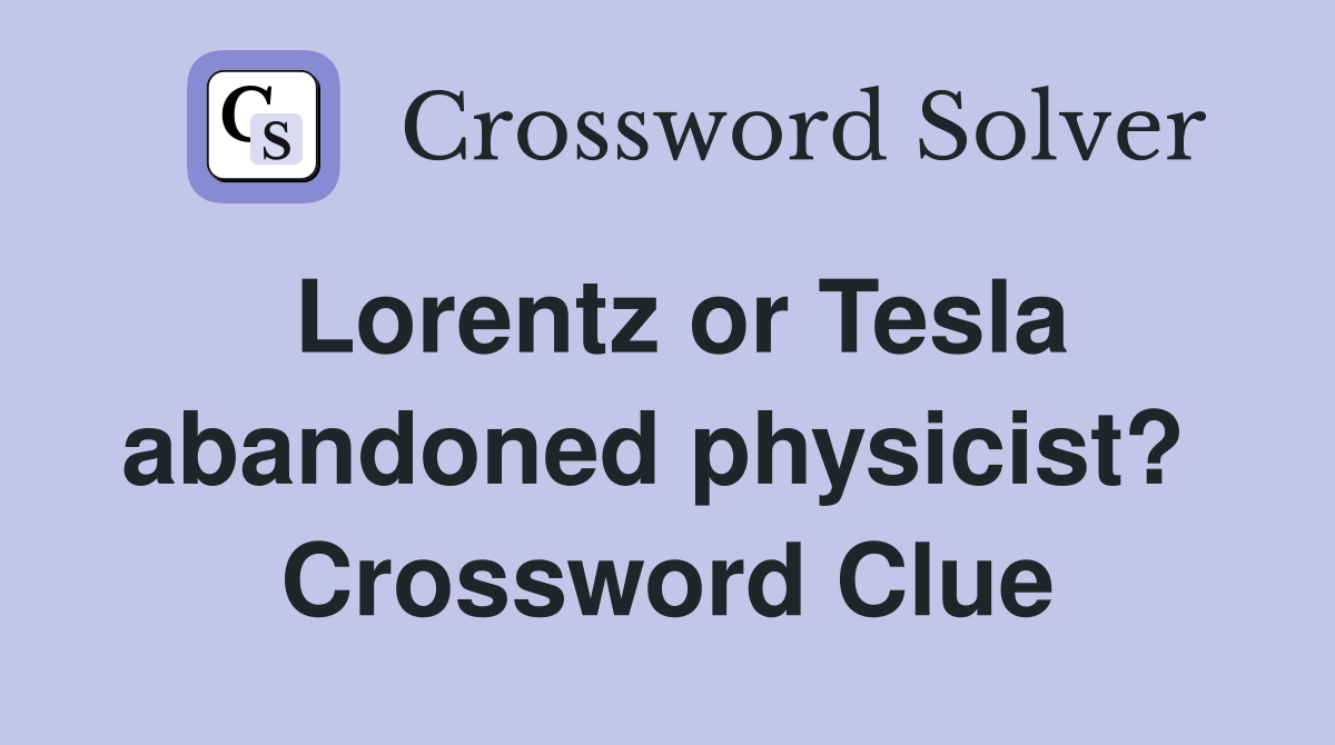 Lorentz or Tesla abandoned physicist?  Crossword Clue