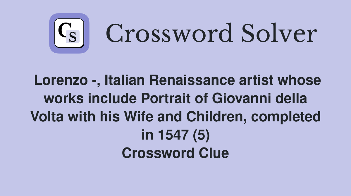Lorenzo -, Italian Renaissance artist whose works include Portrait of Giovanni della Volta with his Wife and Children, completed in 1547 (5) Crossword Clue