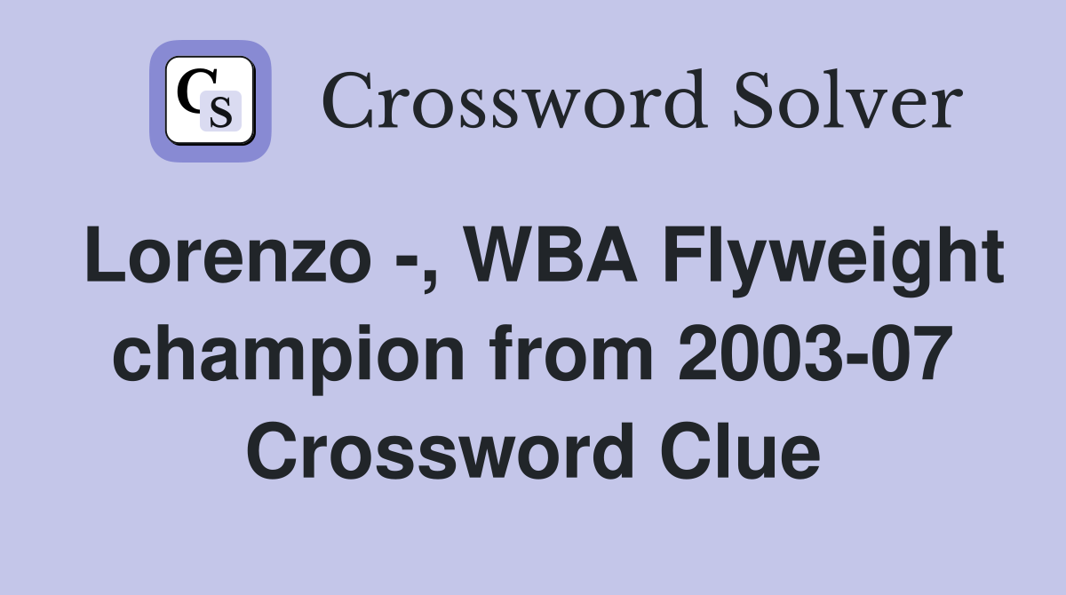 Lorenzo -, WBA Flyweight champion from 2003-07 Crossword Clue