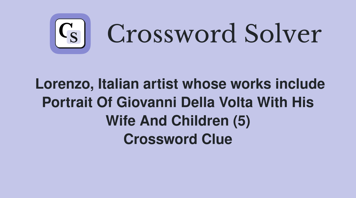 Lorenzo, Italian artist whose works include Portrait Of Giovanni Della Volta With His Wife And Children (5) Crossword Clue