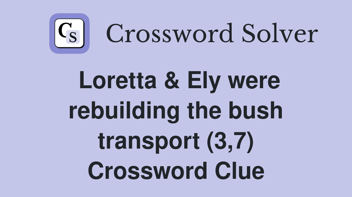 Loretta & Ely were rebuilding the bush transport (3,7) Crossword Clue
