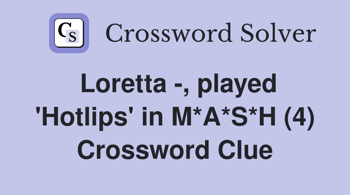 Loretta -, played 'Hotlips' in M*A*S*H (4) Crossword Clue