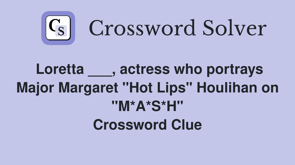 Loretta ___, actress who portrays Major Margaret "Hot Lips" Houlihan on "M*A*S*H" Crossword Clue