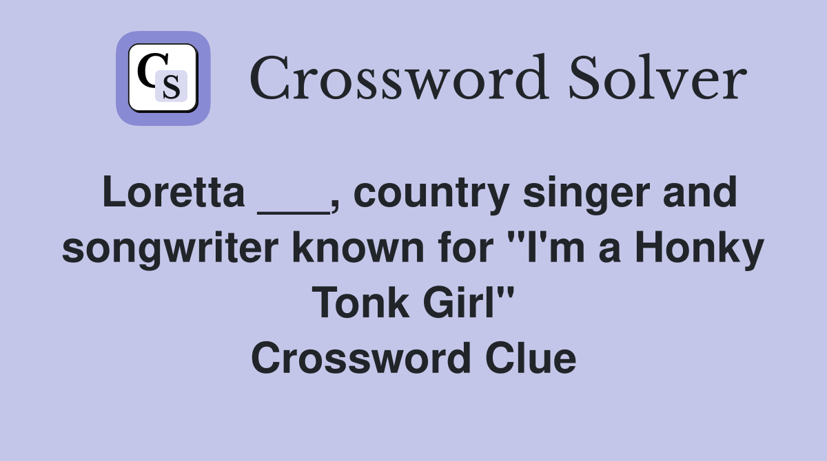 Loretta ___, country singer and songwriter known for "I'm a Honky Tonk Girl" Crossword Clue