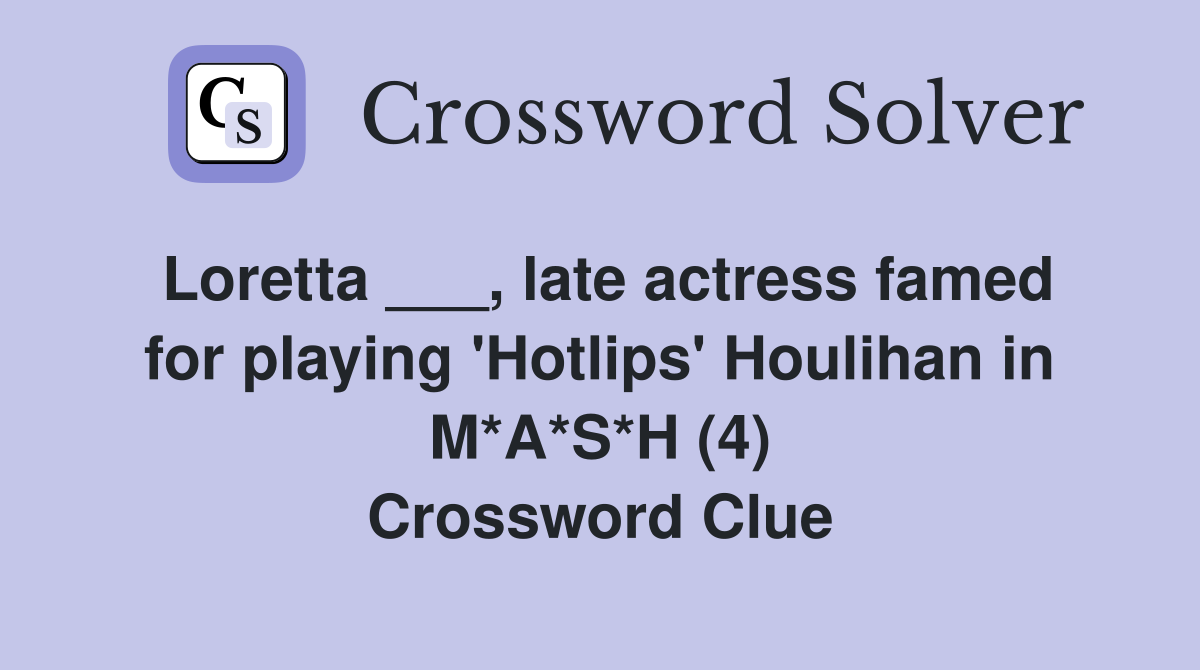 Loretta ___, late actress famed for playing 'Hotlips' Houlihan in M*A*S*H (4) Crossword Clue