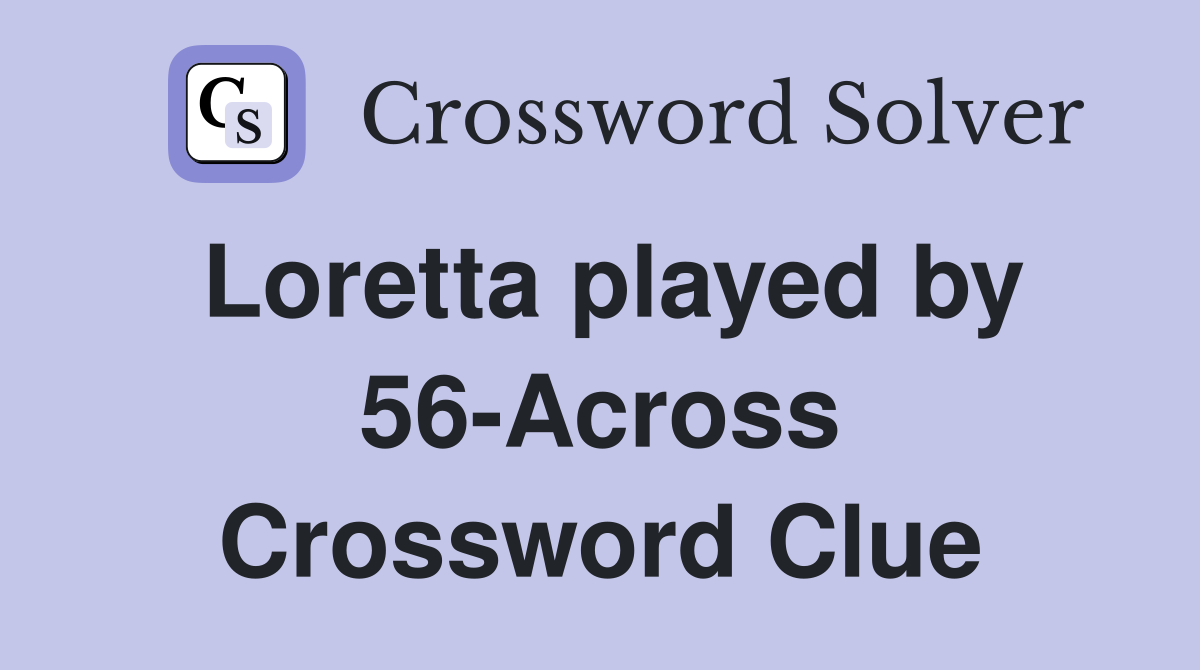 Loretta played by 56-Across Crossword Clue