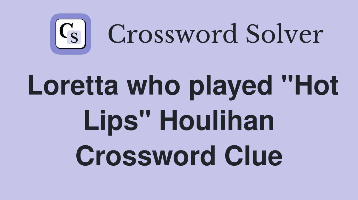 Loretta who played "Hot Lips" Houlihan Crossword Clue