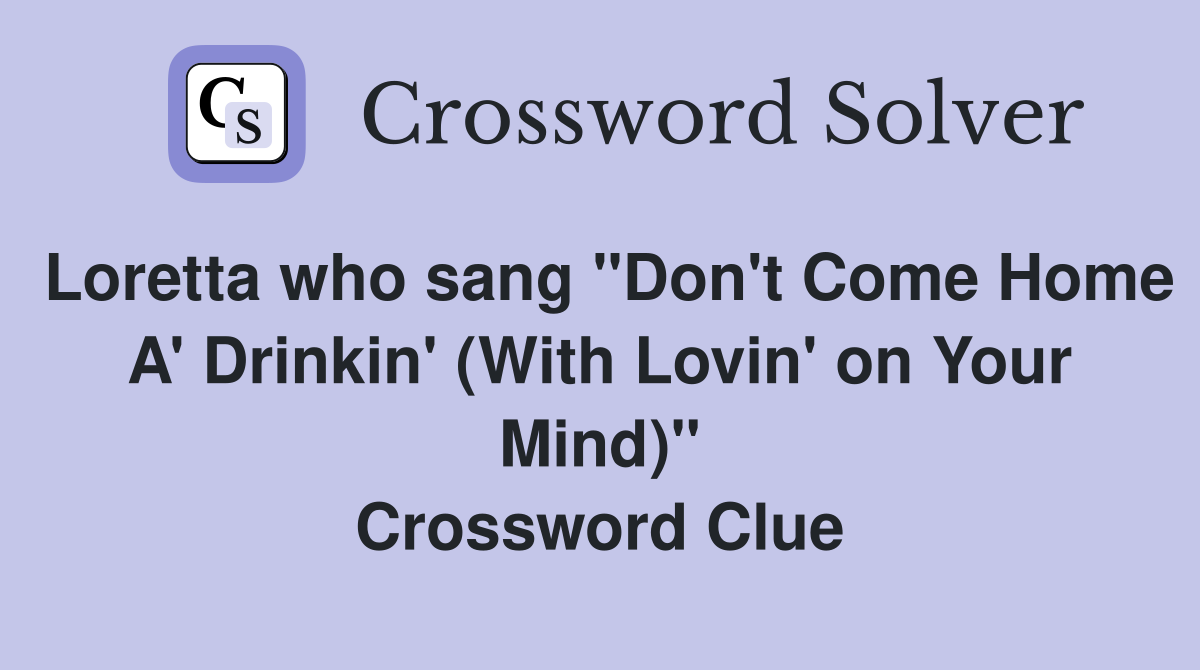 Loretta who sang "Don't Come Home A' Drinkin' (With Lovin' on Your Mind)" Crossword Clue
