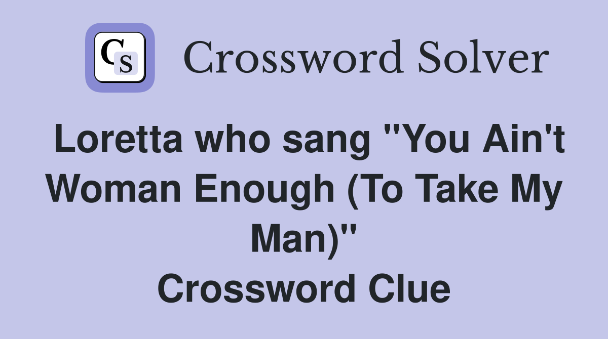 Loretta who sang "You Ain't Woman Enough (To Take My Man)" Crossword Clue