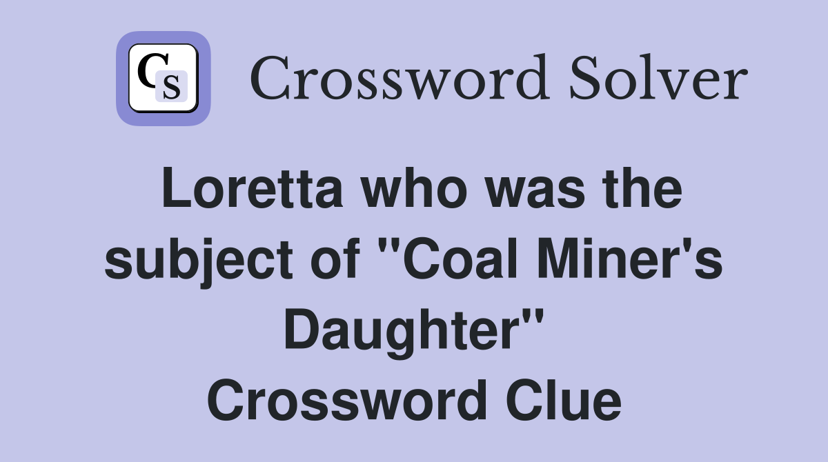 Loretta who was the subject of "Coal Miner's Daughter" Crossword Clue