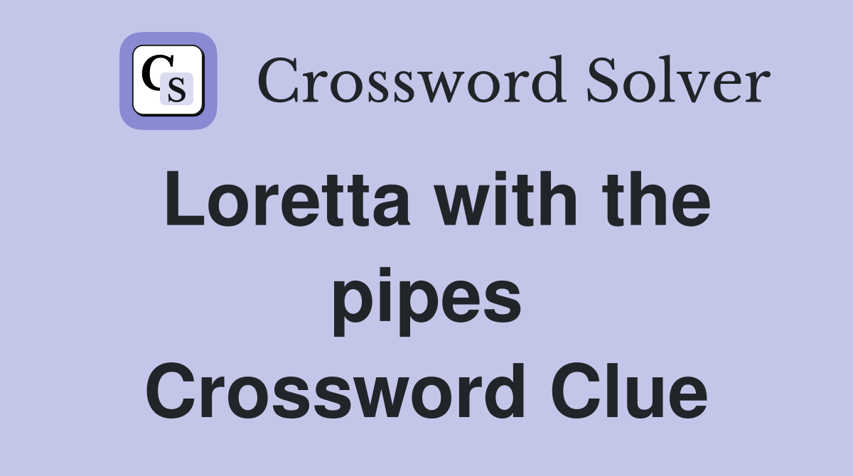 Loretta with the pipes Crossword Clue