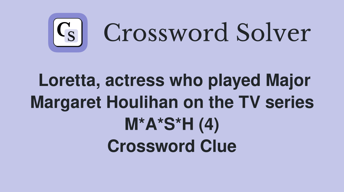 Loretta, actress who played Major Margaret Houlihan on the TV series M*A*S*H (4) Crossword Clue