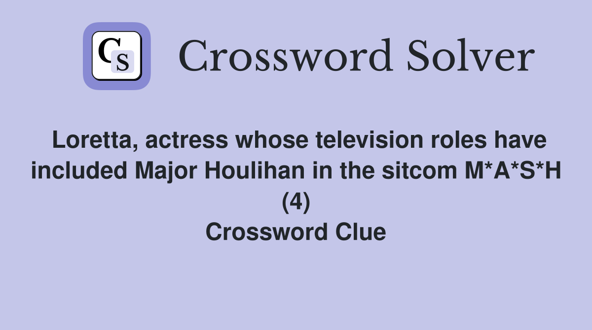 Loretta, actress whose television roles have included Major Houlihan in the sitcom M*A*S*H (4) Crossword Clue