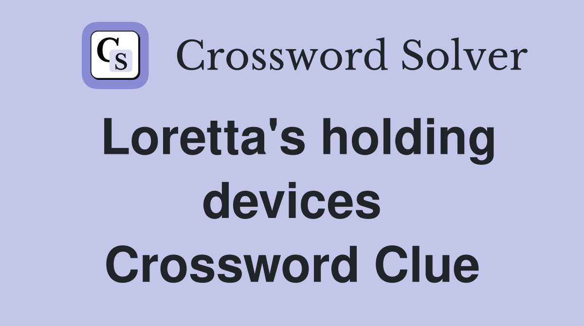 Loretta's holding devices Crossword Clue