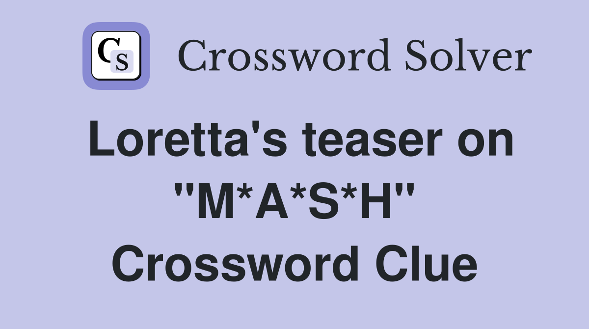 Loretta's teaser on "M*A*S*H" Crossword Clue