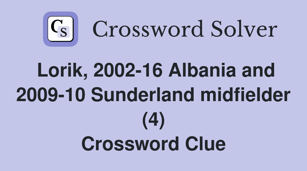 Lorik, 2002-16 Albania and 2009-10 Sunderland midfielder (4) Crossword Clue