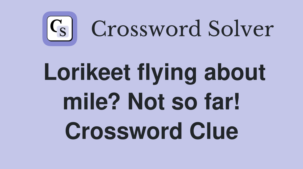 Lorikeet flying about mile? Not so far! Crossword Clue
