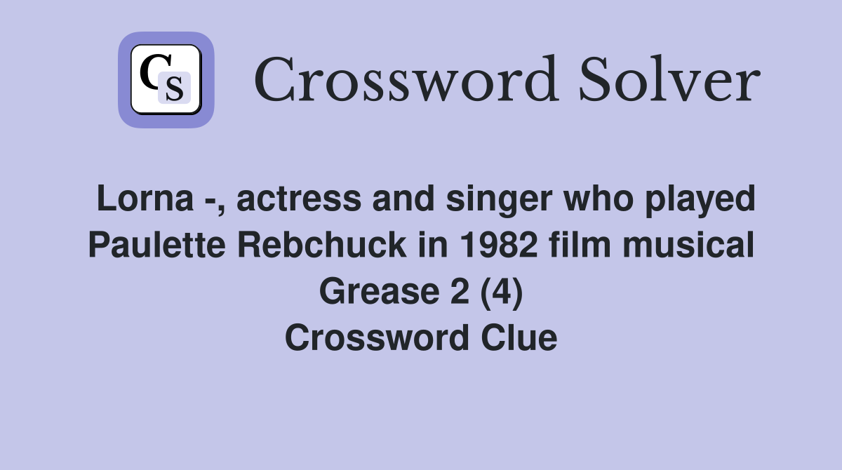 Lorna -, actress and singer who played Paulette Rebchuck in 1982 film musical Grease 2 (4) Crossword Clue