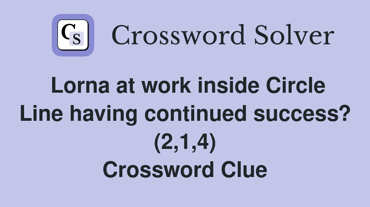 Lorna at work inside Circle Line having continued success? (2,1,4) Crossword Clue
