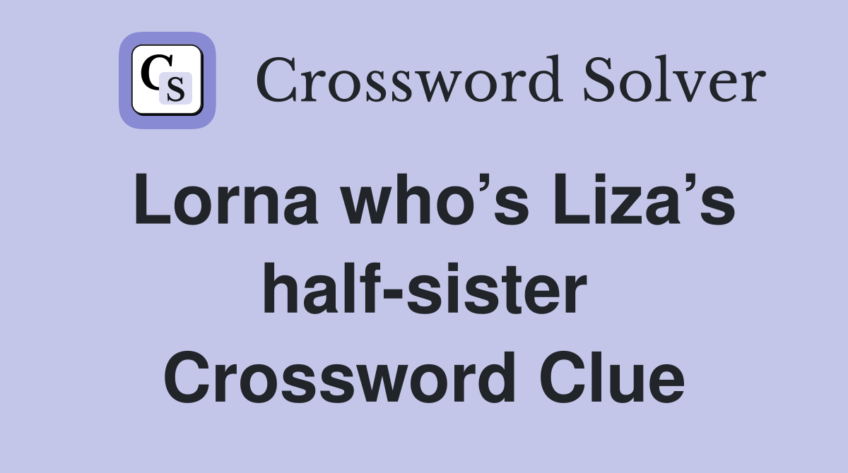 Lorna who’s Liza’s half-sister Crossword Clue