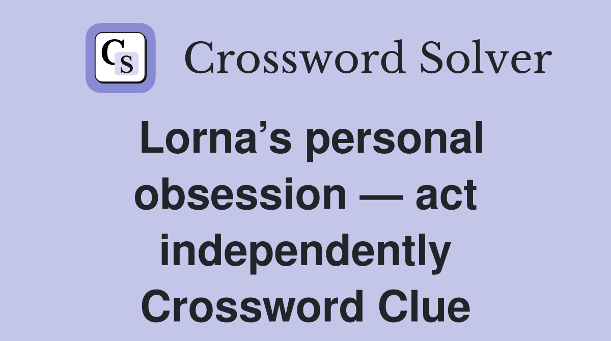 Lorna’s personal obsession — act independently Crossword Clue