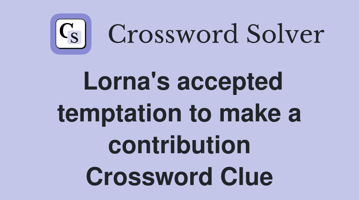Lorna's accepted temptation to make a contribution Crossword Clue