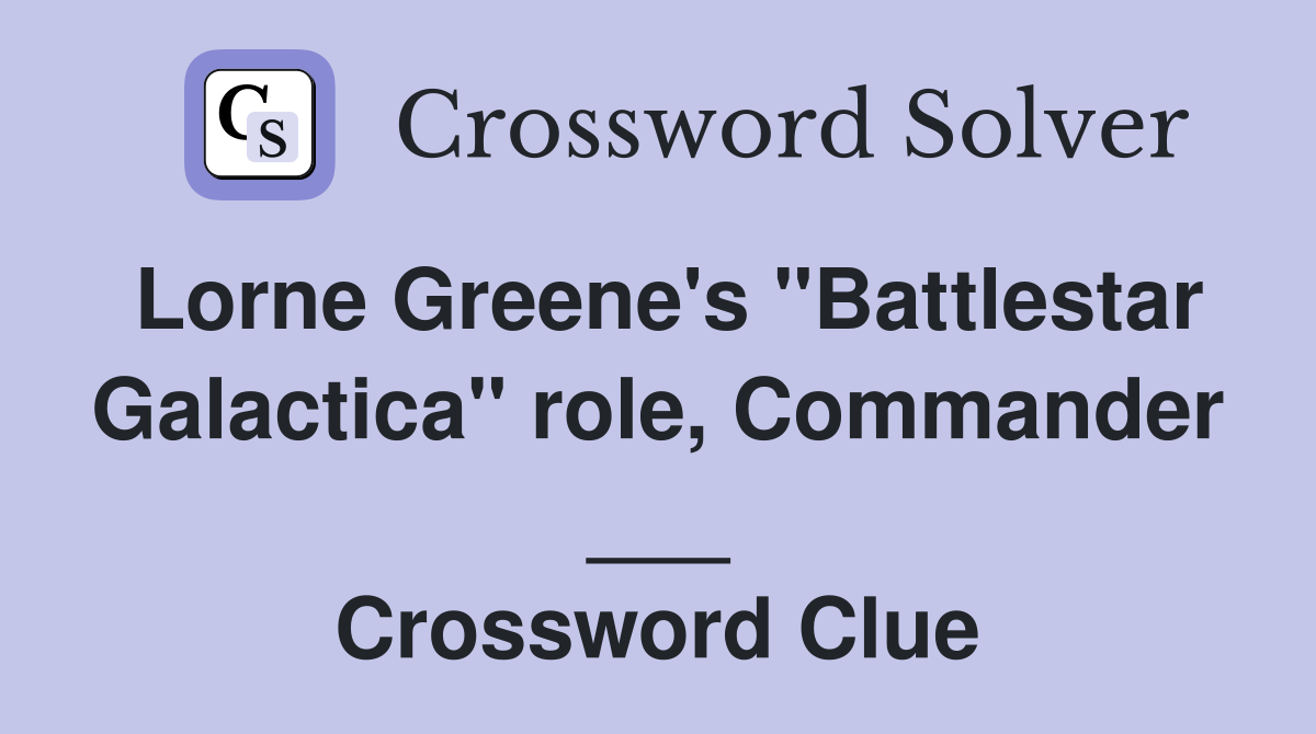 Lorne Greene's "Battlestar Galactica" role, Commander ___ Crossword Clue