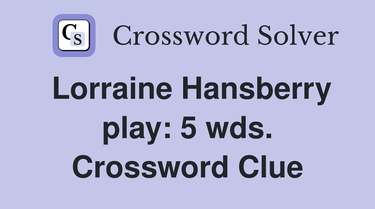 Lorraine Hansberry play: 5 wds. Crossword Clue