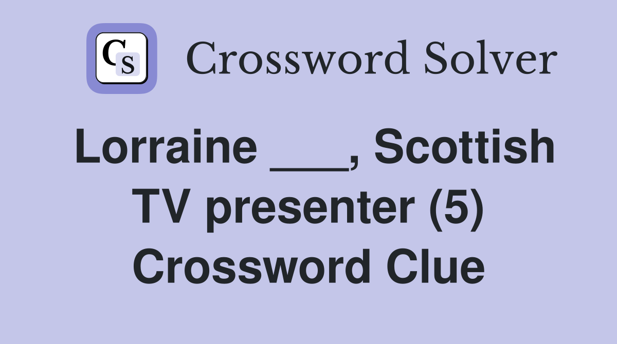 Lorraine ___, Scottish TV presenter (5) Crossword Clue