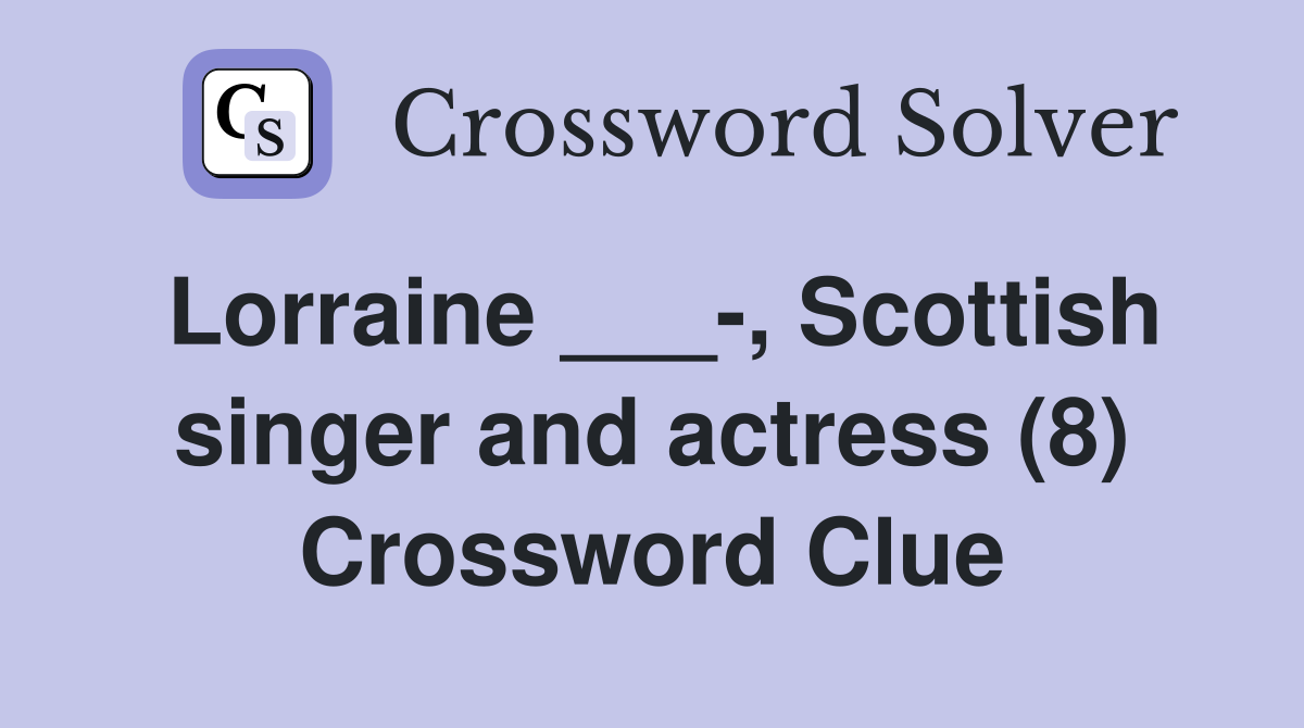 Lorraine ___-, Scottish singer and actress (8) Crossword Clue